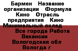 Бармен › Название организации ­ Формула Кино › Отрасль предприятия ­ Кино › Минимальный оклад ­ 13 000 - Все города Работа » Вакансии   . Вологодская обл.,Вологда г.